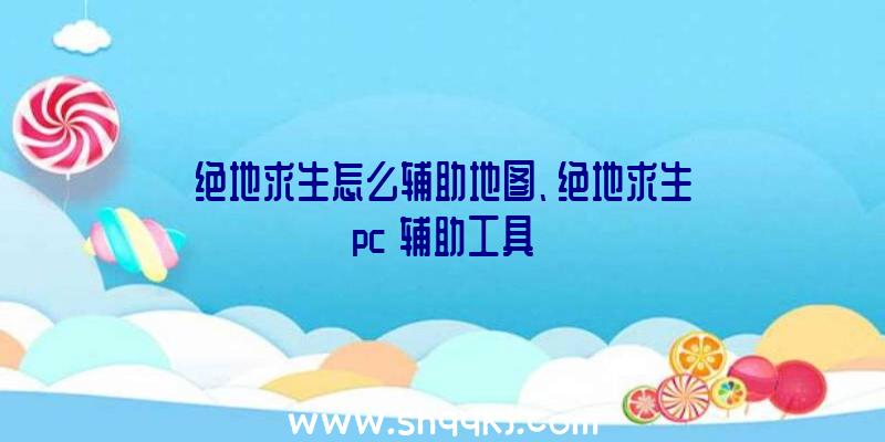 绝地求生怎么辅助地图、绝地求生pc